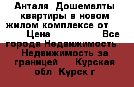 Анталя, Дошемалты квартиры в новом жилом комплексе от 39000$ › Цена ­ 2 482 000 - Все города Недвижимость » Недвижимость за границей   . Курская обл.,Курск г.